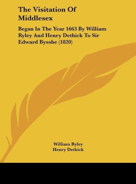 The Visitation Of Middlesex: Began In The Year 1663 By William Ryley And Henry Dethick To Sir Edward Bysshe (1820)