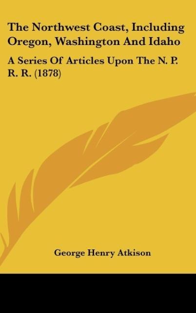 The Northwest Coast, Including Oregon, Washington And Idaho: A Series Of Articles Upon The N. P. R. R. (1878)