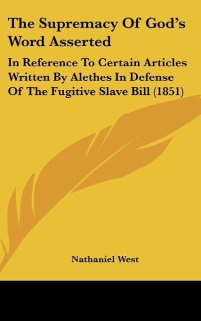 The Supremacy Of Gods Word Asserted: In Reference To Certain Articles Written By Alethes In Defense Of The Fugitive Slave Bill (1851)