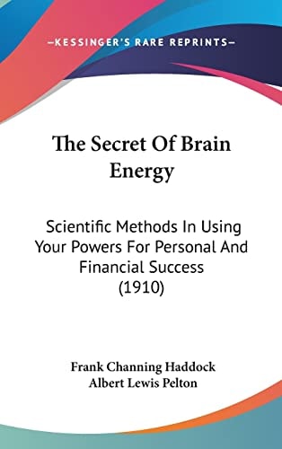 The Secret Of Brain Energy: Scientific Methods In Using Your Powers For Personal And Financial Success (1910)