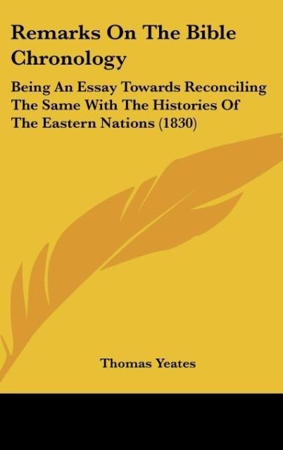 Remarks On The Bible Chronology: Being An Essay Towards Reconciling The Same With The Histories Of The Eastern Nations (1830)