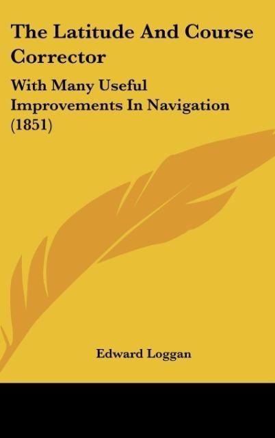The Latitude And Course Corrector: With Many Useful Improvements In Navigation (1851)