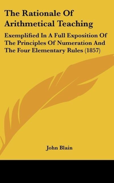 The Rationale Of Arithmetical Teaching: Exemplified In A Full Exposition Of The Principles Of Numeration And The Four Elementary Rules (1857)