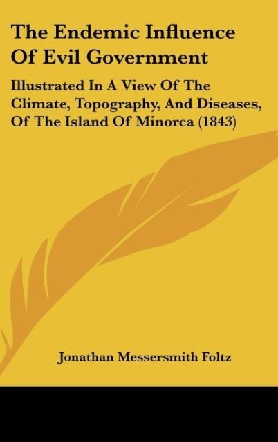 The Endemic Influence Of Evil Government: Illustrated In A View Of The Climate, Topography, And Diseases, Of The Island Of Minorca (1843)