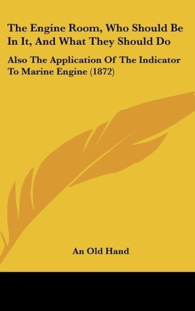 The Engine Room, Who Should Be In It, And What They Should Do: Also The Application Of The Indicator To Marine Engine (1872)