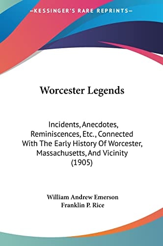 Worcester Legends: Incidents, Anecdotes, Reminiscences, Etc., Connected With The Early History Of Worcester, Massachusetts, And Vicinity (1905)