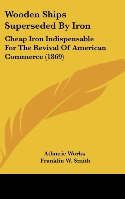 Wooden Ships Superseded By Iron: Cheap Iron Indispensable For The Revival Of American Commerce (1869)