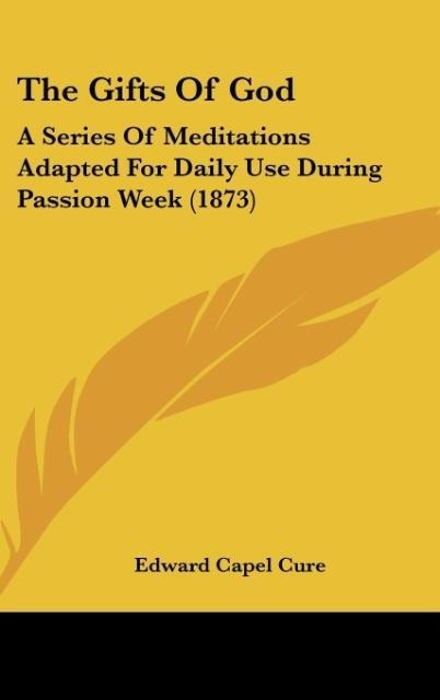 The Gifts Of God: A Series Of Meditations Adapted For Daily Use During Passion Week (1873)