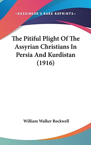 The Pitiful Plight Of The Assyrian Christians In Persia And Kurdistan (1916)