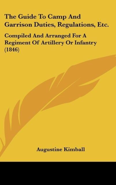 The Guide To Camp And Garrison Duties, Regulations, Etc.: Compiled And Arranged For A Regiment Of Artillery Or Infantry (1846)
