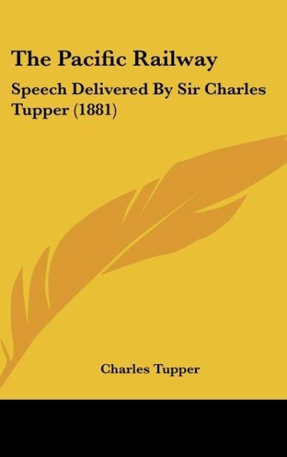 The Pacific Railway: Speech Delivered By Sir Charles Tupper (1881)