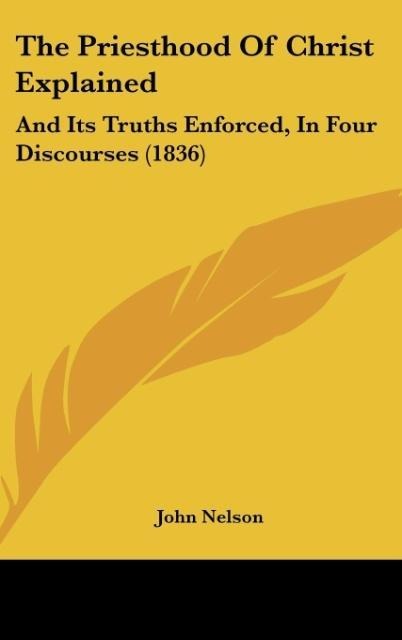 The Priesthood Of Christ Explained: And Its Truths Enforced, In Four Discourses (1836)