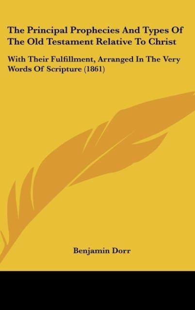 The Principal Prophecies And Types Of The Old Testament Relative To Christ: With Their Fulfillment, Arranged In The Very Words Of Scripture (1861)