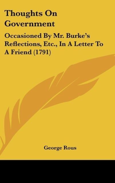 Thoughts On Government: Occasioned By Mr. Burkes Reflections, Etc., In A Letter To A Friend (1791)