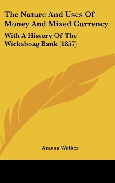 The Nature And Uses Of Money And Mixed Currency: With A History Of The Wickaboag Bank (1857)