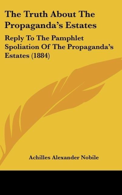 The Truth About The Propagandas Estates: Reply To The Pamphlet Spoliation Of The Propagandas Estates (1884)