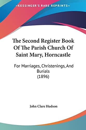 The Second Register Book Of The Parish Church Of Saint Mary, Horncastle: For Marriages, Christenings, And Burials (1896)