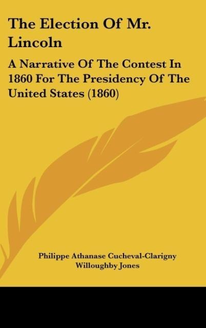 The Election Of Mr. Lincoln: A Narrative Of The Contest In 1860 For The Presidency Of The United States (1860)