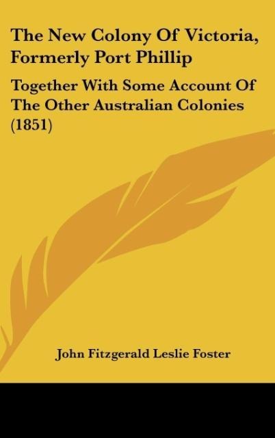 The New Colony Of Victoria, Formerly Port Phillip: Together With Some Account Of The Other Australian Colonies (1851)