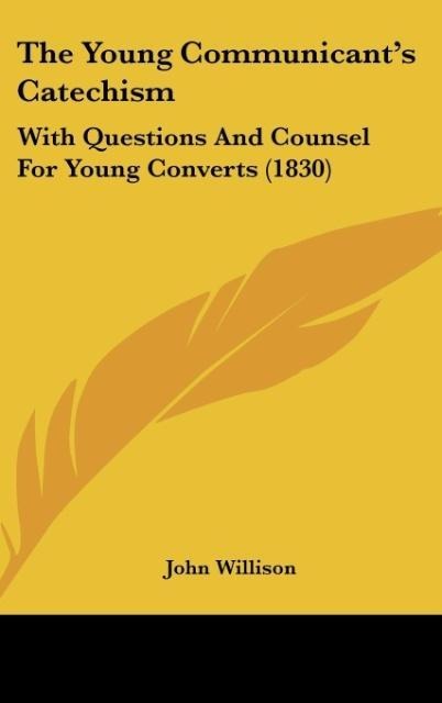 The Young Communicants Catechism: With Questions And Counsel For Young Converts (1830)