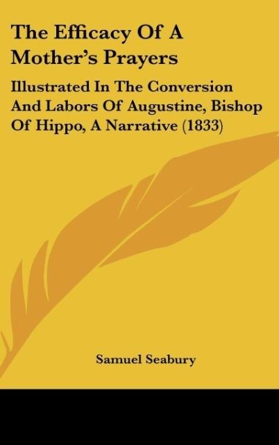 The Efficacy Of A Mothers Prayers: Illustrated In The Conversion And Labors Of Augustine, Bishop Of Hippo, A Narrative (1833)
