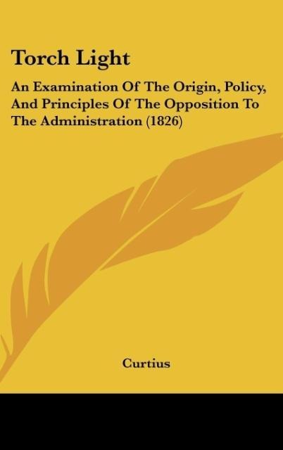 Torch Light: An Examination Of The Origin, Policy, And Principles Of The Opposition To The Administration (1826)