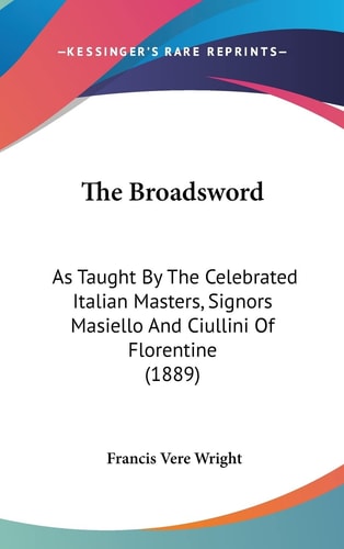 The Broadsword: As Taught By The Celebrated Italian Masters, Signors Masiello And Ciullini Of Florentine (1889)