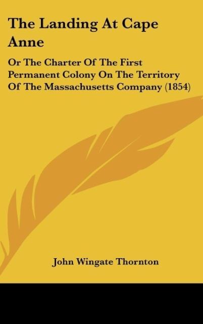The Landing At Cape Anne: Or The Charter Of The First Permanent Colony On The Territory Of The Massachusetts Company (1854)