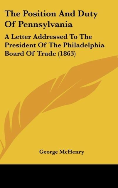 The Position And Duty Of Pennsylvania: A Letter Addressed To The President Of The Philadelphia Board Of Trade (1863)