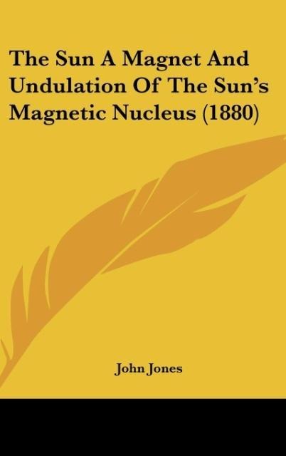 The Sun A Magnet And Undulation Of The Suns Magnetic Nucleus (1880)