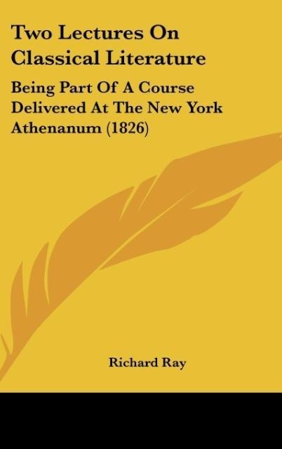 Two Lectures On Classical Literature: Being Part Of A Course Delivered At The New York Athenanum (1826)
