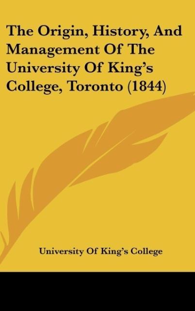 The Origin, History, And Management Of The University Of Kings College, Toronto (1844)