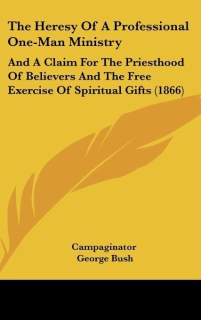 The Heresy Of A Professional One-Man Ministry: And A Claim For The Priesthood Of Believers And The Free Exercise Of Spiritual Gifts (1866)