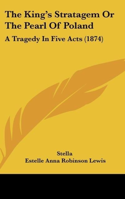 The Kings Stratagem Or The Pearl Of Poland: A Tragedy In Five Acts (1874)