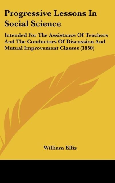 Progressive Lessons In Social Science: Intended For The Assistance Of Teachers And The Conductors Of Discussion And Mutual Improvement Classes (1850)
