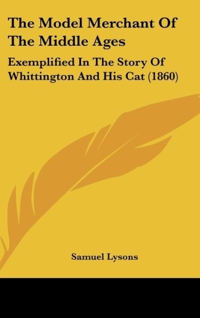 The Model Merchant Of The Middle Ages: Exemplified In The Story Of Whittington And His Cat (1860)