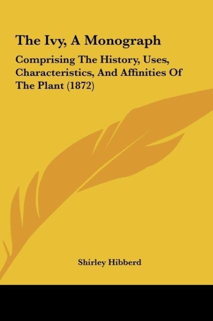 The Ivy, A Monograph: Comprising The History, Uses, Characteristics, And Affinities Of The Plant (1872)