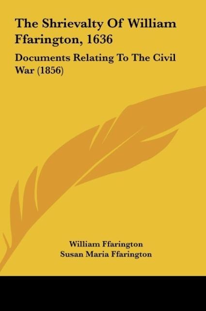 The Shrievalty Of William Ffarington, 1636: Documents Relating To The Civil War (1856)