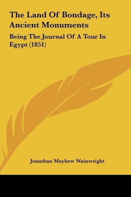 The Land Of Bondage, Its Ancient Monuments: Being The Journal Of A Tour In Egypt (1851)