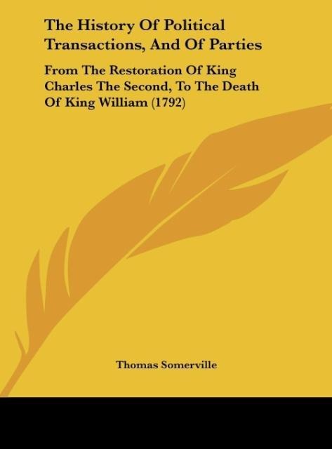 The History Of Political Transactions, And Of Parties: From The Restoration Of King Charles The Second, To The Death Of King William (1792)