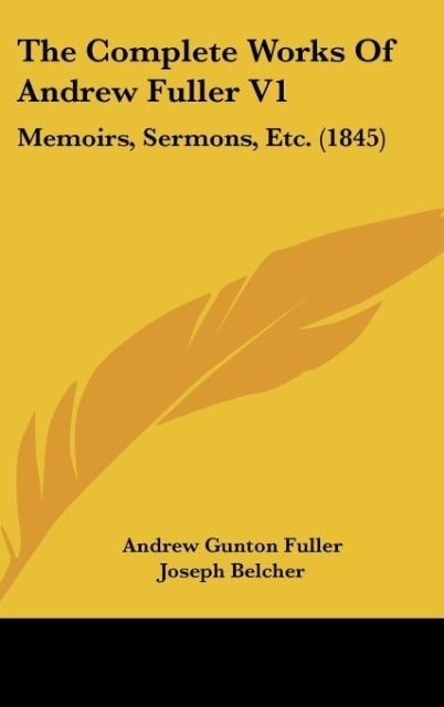 The Complete Works Of Andrew Fuller V1: Memoirs, Sermons, Etc. (1845)