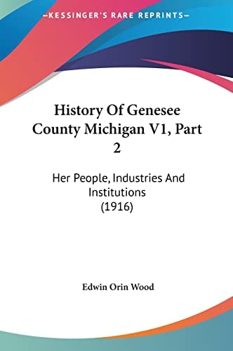 History Of Genesee County Michigan V1, Part 2: Her People, Industries And Institutions (1916)