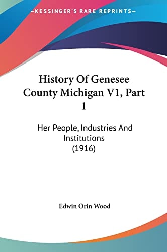 History Of Genesee County Michigan V1, Part 1: Her People, Industries And Institutions (1916)