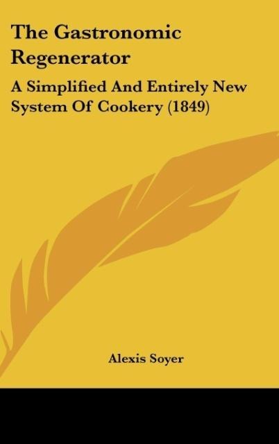 The Gastronomic Regenerator: A Simplified And Entirely New System Of Cookery (1849)