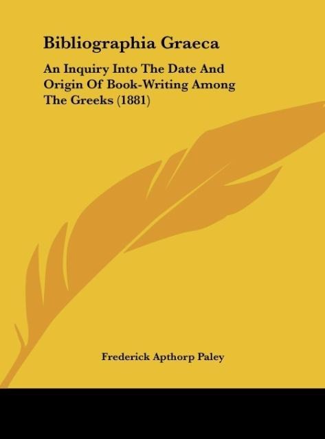 Bibliographia Graeca: An Inquiry Into The Date And Origin Of Book-Writing Among The Greeks (1881)