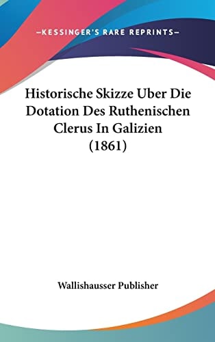 Historische Skizze Uber Die Dotation Des Ruthenischen Clerus In Galizien (1861) (English and Polish Edition)