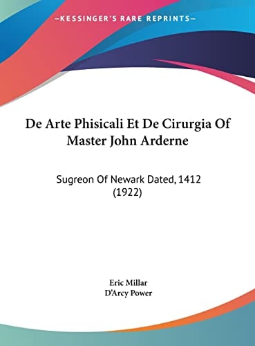 De Arte Phisicali Et De Cirurgia Of Master John Arderne: Sugreon Of Newark Dated, 1412 (1922)