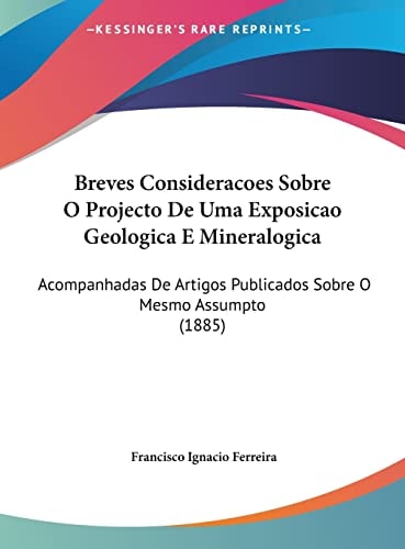 Breves Consideracoes Sobre O Projecto De Uma Exposicao Geologica E Mineralogica: Acompanhadas De Artigos Publicados Sobre O Mesmo Assumpto (1885) (English and Portuguese Edition)