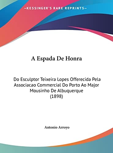 A Espada De Honra: Do Esculptor Teixeira Lopes Offerecida Pela Associacao Commercial Do Porto Ao Major Mousinho De Albuquerque (1898) (English and Portuguese Edition)