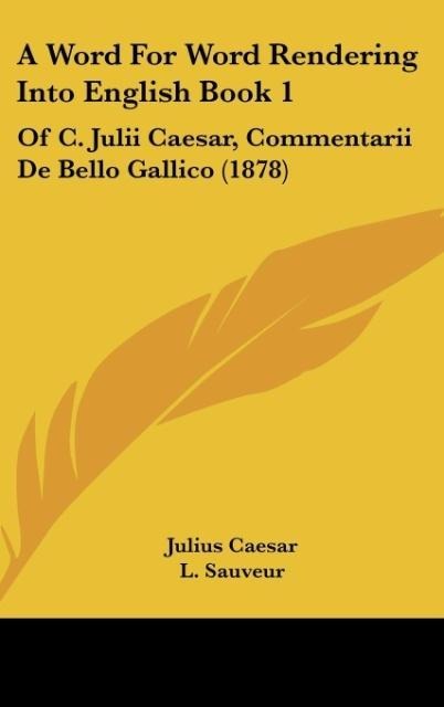 A Word For Word Rendering Into English Book 1: Of C. Julii Caesar, Commentarii De Bello Gallico (1878)